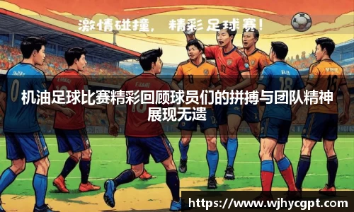 机油足球比赛精彩回顾球员们的拼搏与团队精神展现无遗