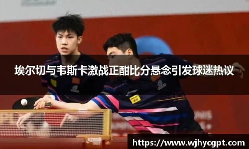 埃尔切与韦斯卡激战正酣比分悬念引发球迷热议