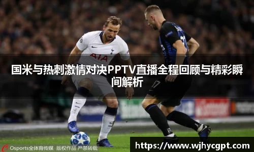 国米与热刺激情对决PPTV直播全程回顾与精彩瞬间解析