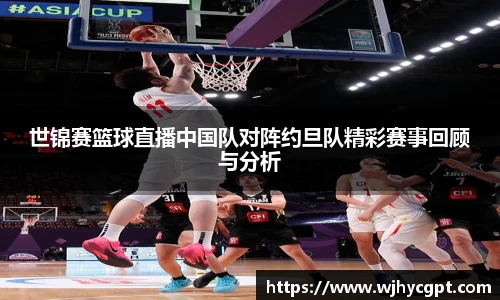 世锦赛篮球直播中国队对阵约旦队精彩赛事回顾与分析